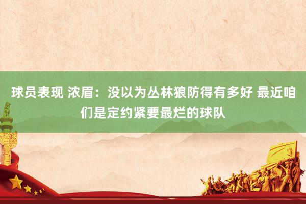 球员表现 浓眉：没以为丛林狼防得有多好 最近咱们是定约紧要最烂的球队