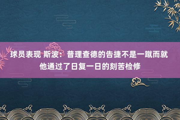 球员表现 斯波：普理查德的告捷不是一蹴而就 他通过了日复一日的刻苦检修