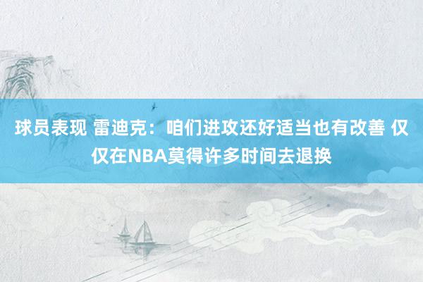 球员表现 雷迪克：咱们进攻还好适当也有改善 仅仅在NBA莫得许多时间去退换