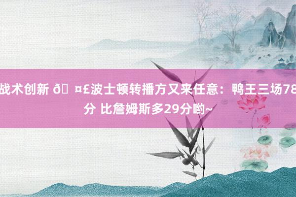 战术创新 🤣波士顿转播方又来任意：鸭王三场78分 比詹姆斯多29分哟~