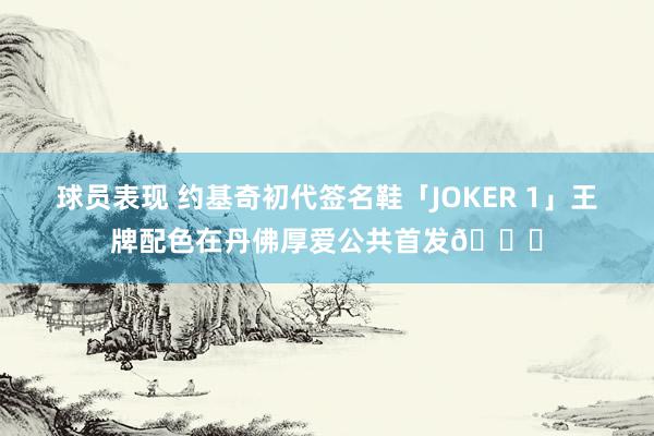 球员表现 约基奇初代签名鞋「JOKER 1」王牌配色在丹佛厚爱公共首发🎉