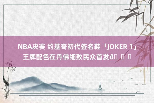 NBA决赛 约基奇初代签名鞋「JOKER 1」王牌配色在丹佛细致民众首发🎉