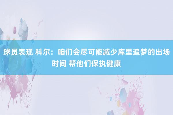 球员表现 科尔：咱们会尽可能减少库里追梦的出场时间 帮他们保执健康