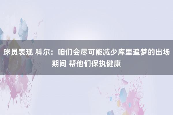 球员表现 科尔：咱们会尽可能减少库里追梦的出场期间 帮他们保执健康