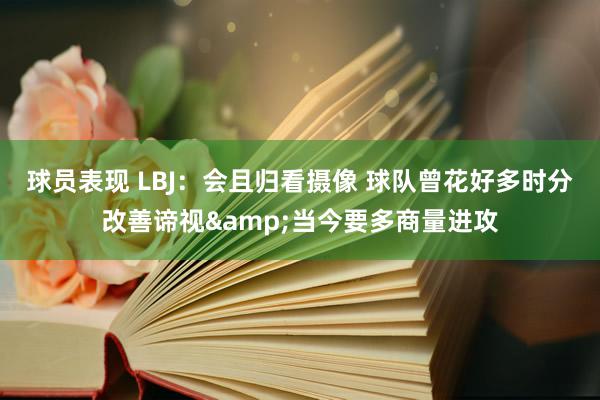 球员表现 LBJ：会且归看摄像 球队曾花好多时分改善谛视&当今要多商量进攻