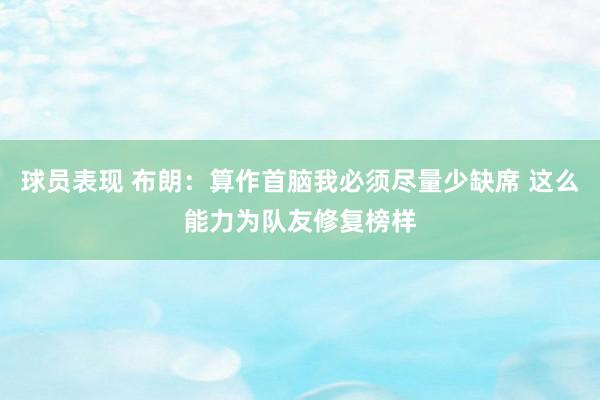 球员表现 布朗：算作首脑我必须尽量少缺席 这么能力为队友修复榜样