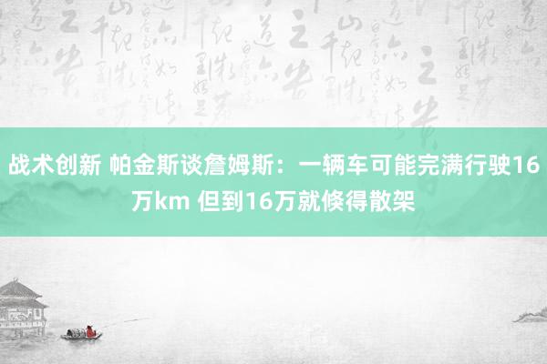 战术创新 帕金斯谈詹姆斯：一辆车可能完满行驶16万km 但到16万就倏得散架