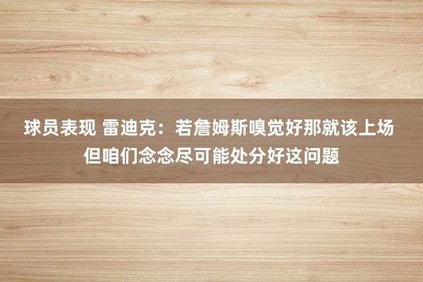 球员表现 雷迪克：若詹姆斯嗅觉好那就该上场 但咱们念念尽可能处分好这问题