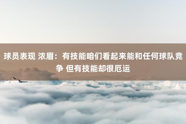 球员表现 浓眉：有技能咱们看起来能和任何球队竞争 但有技能却很厄运