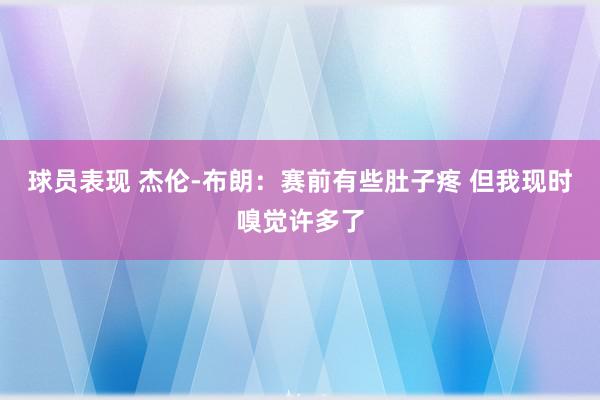 球员表现 杰伦-布朗：赛前有些肚子疼 但我现时嗅觉许多了