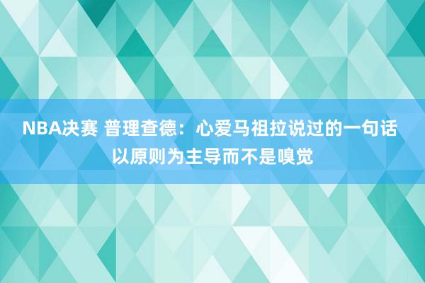 NBA决赛 普理查德：心爱马祖拉说过的一句话 以原则为主导而不是嗅觉