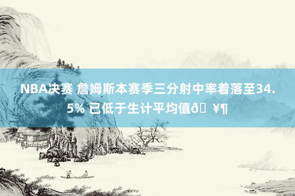 NBA决赛 詹姆斯本赛季三分射中率着落至34.5% 已低于生计平均值🥶