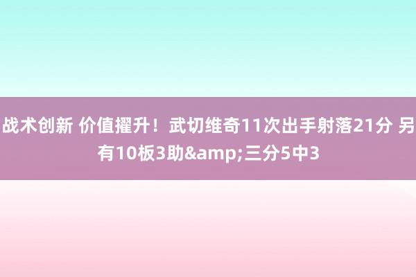 战术创新 价值擢升！武切维奇11次出手射落21分 另有10板3助&三分5中3