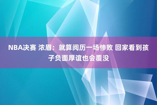 NBA决赛 浓眉：就算阅历一场惨败 回家看到孩子负面厚谊也会覆没