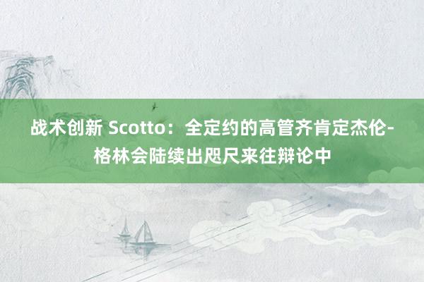 战术创新 Scotto：全定约的高管齐肯定杰伦-格林会陆续出咫尺来往辩论中