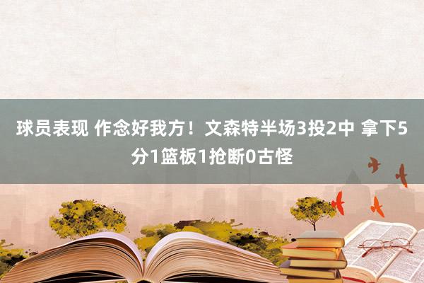 球员表现 作念好我方！文森特半场3投2中 拿下5分1篮板1抢断0古怪