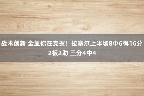 战术创新 全靠你在支握！拉塞尔上半场8中6得16分2板2助 三分4中4