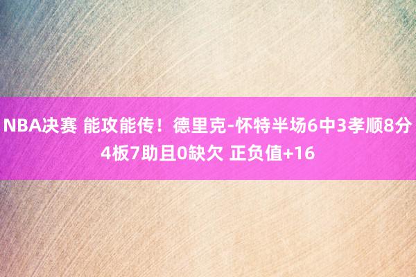 NBA决赛 能攻能传！德里克-怀特半场6中3孝顺8分4板7助且0缺欠 正负值+16