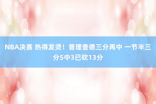 NBA决赛 热得发烫！普理查德三分再中 一节半三分5中3已砍13分