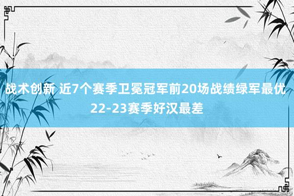 战术创新 近7个赛季卫冕冠军前20场战绩绿军最优 22-23赛季好汉最差