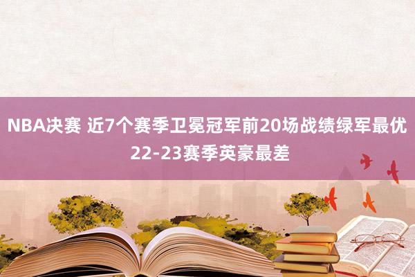 NBA决赛 近7个赛季卫冕冠军前20场战绩绿军最优 22-23赛季英豪最差