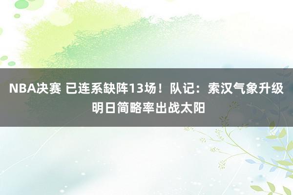 NBA决赛 已连系缺阵13场！队记：索汉气象升级 明日简略率出战太阳