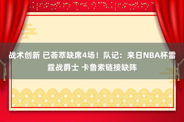 战术创新 已荟萃缺席4场！队记：来日NBA杯雷霆战爵士 卡鲁索链接缺阵