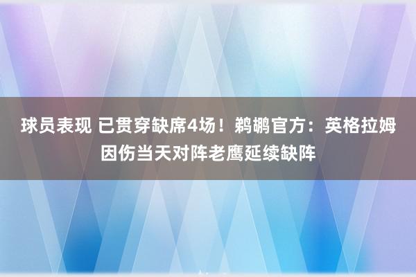 球员表现 已贯穿缺席4场！鹈鹕官方：英格拉姆因伤当天对阵老鹰延续缺阵