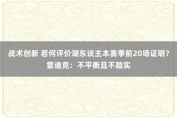 战术创新 若何评价湖东谈主本赛季前20场证明？雷迪克：不平衡且不踏实