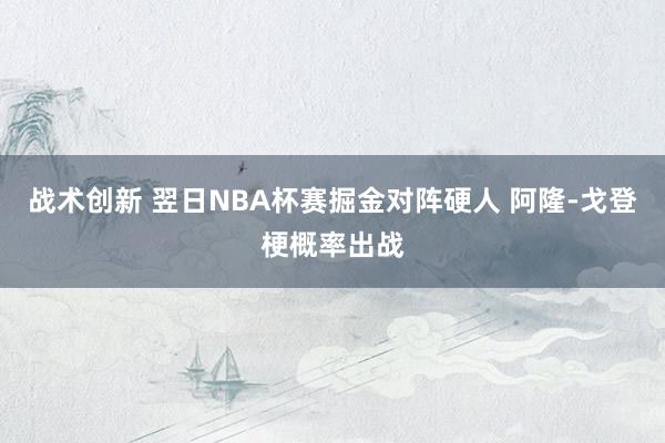 战术创新 翌日NBA杯赛掘金对阵硬人 阿隆-戈登梗概率出战