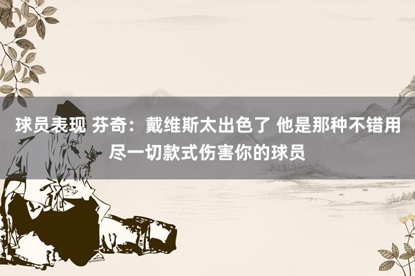 球员表现 芬奇：戴维斯太出色了 他是那种不错用尽一切款式伤害你的球员