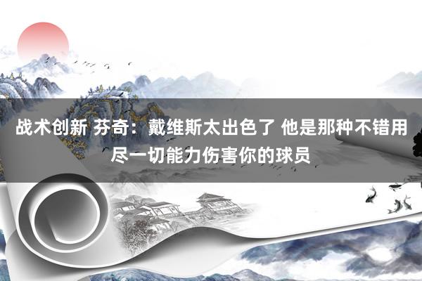 战术创新 芬奇：戴维斯太出色了 他是那种不错用尽一切能力伤害你的球员