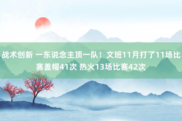 战术创新 一东说念主顶一队！文班11月打了11场比赛盖帽41次 热火13场比赛42次