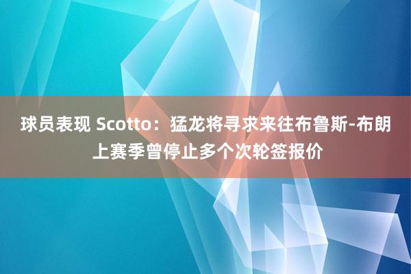 球员表现 Scotto：猛龙将寻求来往布鲁斯-布朗 上赛季曾停止多个次轮签报价