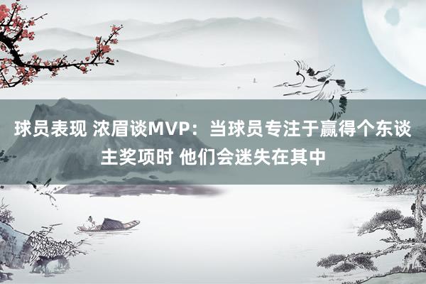 球员表现 浓眉谈MVP：当球员专注于赢得个东谈主奖项时 他们会迷失在其中