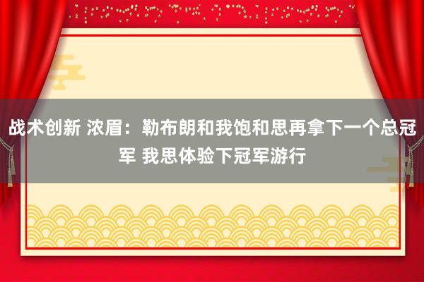 战术创新 浓眉：勒布朗和我饱和思再拿下一个总冠军 我思体验下冠军游行