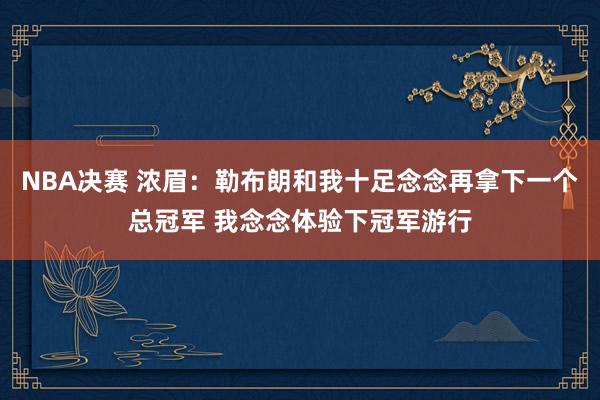 NBA决赛 浓眉：勒布朗和我十足念念再拿下一个总冠军 我念念体验下冠军游行