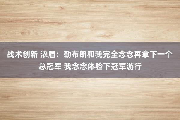 战术创新 浓眉：勒布朗和我完全念念再拿下一个总冠军 我念念体验下冠军游行