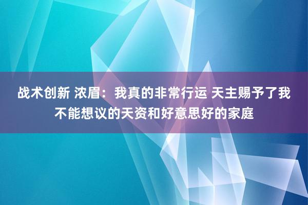 战术创新 浓眉：我真的非常行运 天主赐予了我不能想议的天资和好意思好的家庭