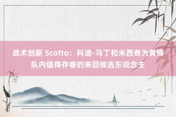 战术创新 Scotto：科迪-马丁和米西奇为黄蜂队内值得存眷的来回候选东说念主