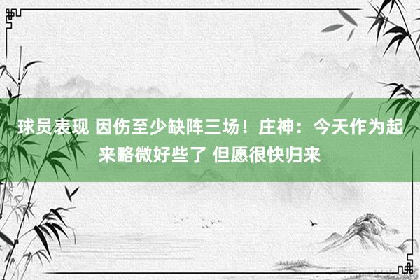 球员表现 因伤至少缺阵三场！庄神：今天作为起来略微好些了 但愿很快归来