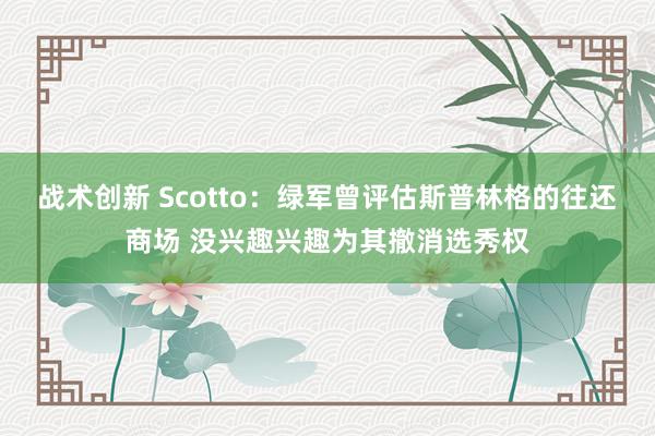 战术创新 Scotto：绿军曾评估斯普林格的往还商场 没兴趣兴趣为其撤消选秀权